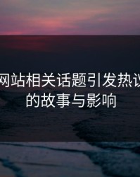51视频网站相关话题引发热议：背后的故事与影响