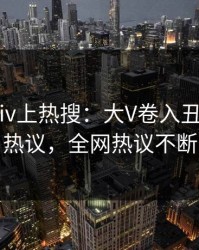 今晚pixiv上热搜：大V卷入丑闻事件，热议，全网热议不断