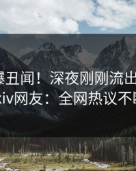 网红又爆丑闻！深夜刚刚流出爆料，pixiv网友：全网热议不断