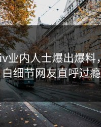 实时pixiv业内人士爆出爆料，真相大白细节网友直呼过瘾