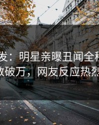 Pixiv突发：明星亲曝丑闻全程，评论数破万，网友反应热烈！