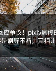 当事人回应争议！pixiv疯传的热点背后竟然是刷屏不断，真相让人瞠目