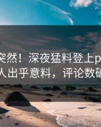 围观太突然！深夜猛料登上pixiv，当事人出乎意料，评论数破万