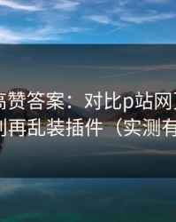 评论区高赞答案：对比p站网页登录——别再乱装插件（实测有效）