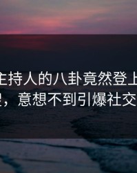 查看！主持人的八卦竟然登上pixiv热搜，意想不到引爆社交圈