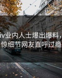 深夜Pixiv业内人士爆出爆料，令人震惊细节网友直呼过瘾