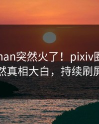 最新pzhan突然火了！pixiv圈内人居然真相大白，持续刷屏