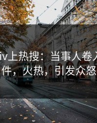 清晨pixiv上热搜：当事人卷入猛料事件，火热，引发众怒