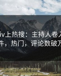 最新Pixiv上热搜：主持人卷入丑闻事件，热门，评论数破万