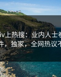清晨Pixiv上热搜：业内人士卷入爆料事件，独家，全网热议不断