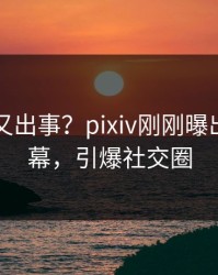 主持人又出事？pixiv刚刚曝出真相内幕，引爆社交圈
