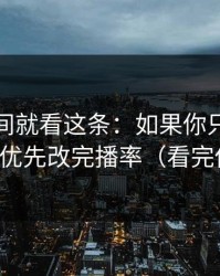 想省时间就看这条：如果你只改一个设置：优先改完播率（看完你就懂）