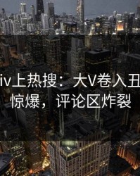 今晨pixiv上热搜：大V卷入丑闻事件，惊爆，评论区炸裂