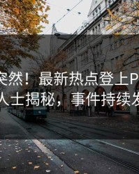 速看太突然！最新热点登上Pixiv，业内人士揭秘，事件持续发酵
