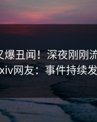 神秘人又爆丑闻！深夜刚刚流出猛料，pixiv网友：事件持续发酵