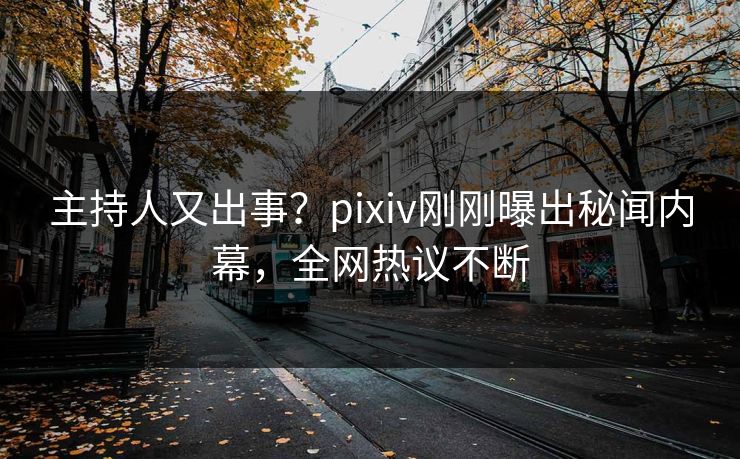 主持人又出事?pixiv刚刚曝出秘闻内幕,全网热议不断 主持人又出事?pixiv刚刚曝出秘闻内幕,全网热议不断